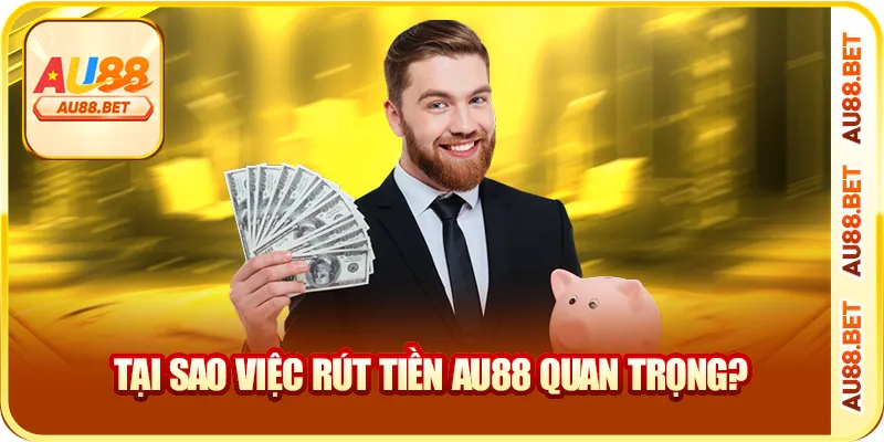 Tại sao việc rút tiền AU88 quan trọng?